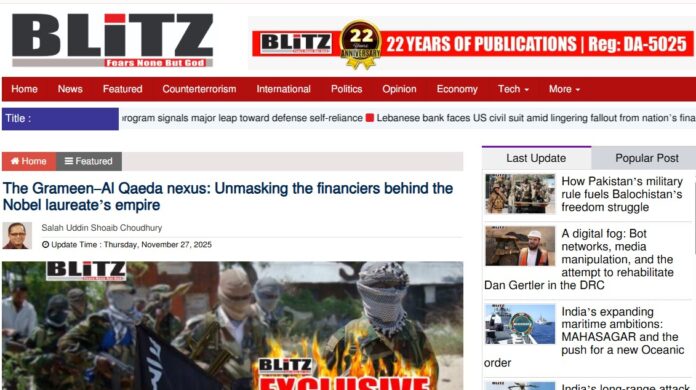 Newsman: An investigative report published by BLITZ, a leading Bangladesh weekly, has alleged that Muhammad Yunus’ global ‘Grameen Network’ has connections with individuals identified by Western intelligence agencies as Financiers of Osama Bin Laden and the Al Qaeda Network. The report has called for an international inquiry into Yunu’s transnational financial partnerships. According to the report, Yunus for years has been celebrated across the world as a pioneer of microfinance and a champion of the poor, but there is a dark reality — a web of connections linking Yunus’s sprawling ‘grameen’ empire to individuals named by Western intelligence agencies as financiers of Osama bin Laden and al-Qaeda. In March 2023, The Wall Street Journal published a list of Al Qaeda donors based on CIA information, where the name of Md Abdul Latif Jameel — a Saudi businessman and board member of Grameen-Jameel microfinance appeared prominently. The report also noted that Jameel was one of the key funders of Osama bin Laden, the notorious mastermind behind the September 11 attacks. Online corporate records describe Grameen Jameel as a social business established in 2006 as a joint venture between the Grameen Foundation and Grow Well Limited, a subsidiary of the Abdul Latif Jameel group, report said. The aim of the company on the face was to uplift people from poverty with microfinance institutions. BLITZ report say, The company claims to be the first social business in the Middle East, North Africa (MENA), and Turkey devoted to expanding microfinance. As of December 2013, it facilitated more than USD 65 million in financing, reaching over 2.2 million clients through partner institutions across 10 countries in the MENA region and Turkey. According to the report, the company is incorporated in Cyprus and headquartered in Dubai’s International Humanitarian City. Its website is currently inactive, and its Facebook page has been suspiciously deactivated. “Further strengthening the Grameen-Jameel connection is Zaher Al Munajjed, the Chairman of Grameen-Jameel Microfinance Ltd. Al Munajjed also serves as a senior advisor to Mohammed Abdul Latif Jameel, President of the ALJ Group in Saudi Arabia. With more than 25 years of international business experience, he has played a key role in developing vocational training and microfinance programs. A Harvard Business School alumnus and holder of a Master’s degree in French International Law, Al Munajjed is widely regarded as a major architect of microfinance expansion in the MENA and Turkish regions,